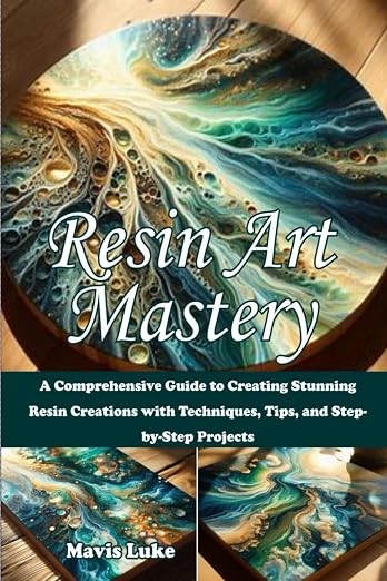 Resin Art Mastery: A Comprehensive Guide to Creating Stunning Resin Creations by Unknown